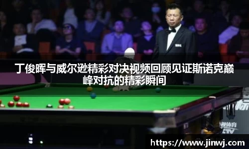 丁俊晖与威尔逊精彩对决视频回顾见证斯诺克巅峰对抗的精彩瞬间