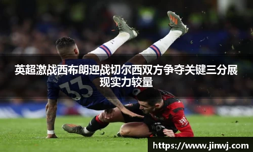 英超激战西布朗迎战切尔西双方争夺关键三分展现实力较量