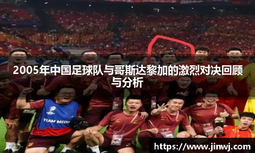 2005年中国足球队与哥斯达黎加的激烈对决回顾与分析